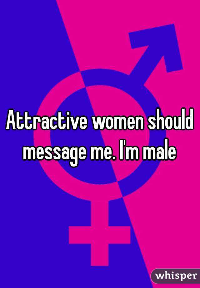 Attractive women should message me. I'm male 