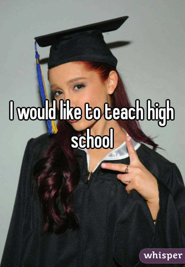 I would like to teach high school 