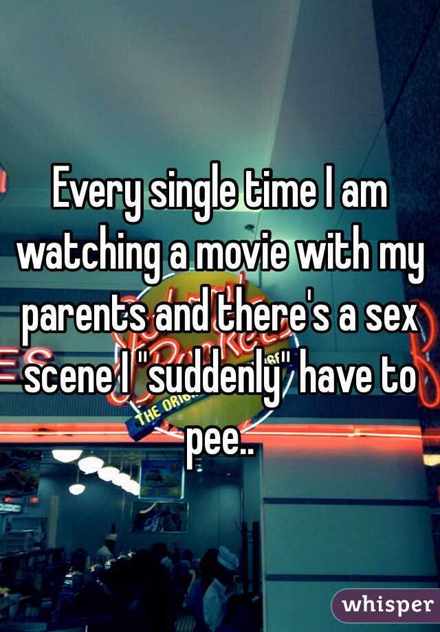 Every single time I am watching a movie with my parents and there's a sex scene I "suddenly" have to pee.. 