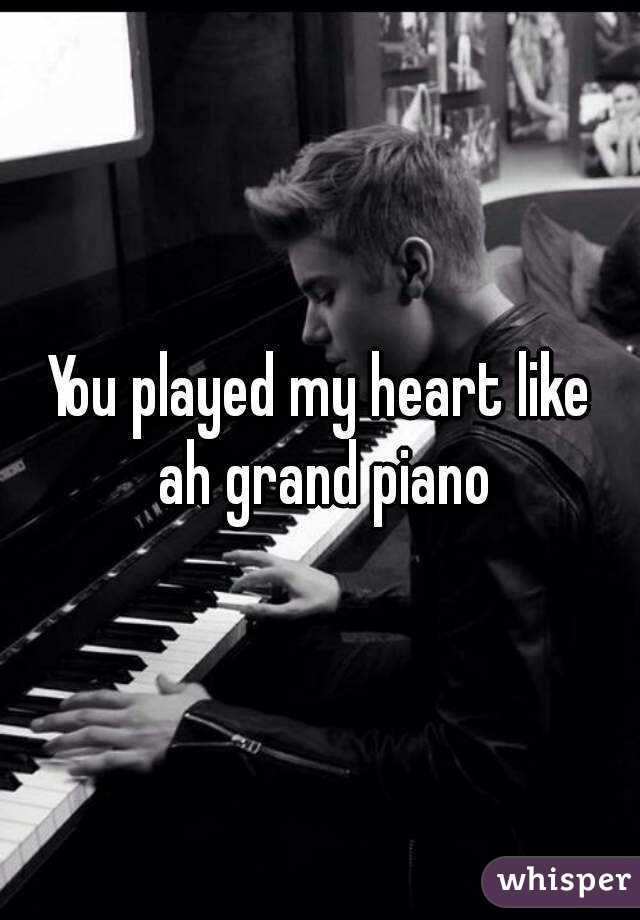 You played my heart like ah grand piano