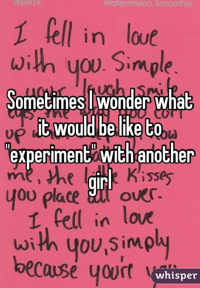 Sometimes I wonder what it would be like to "experiment" with another girl 