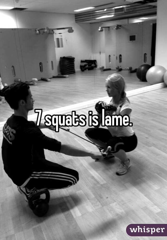 7 squats is lame. 