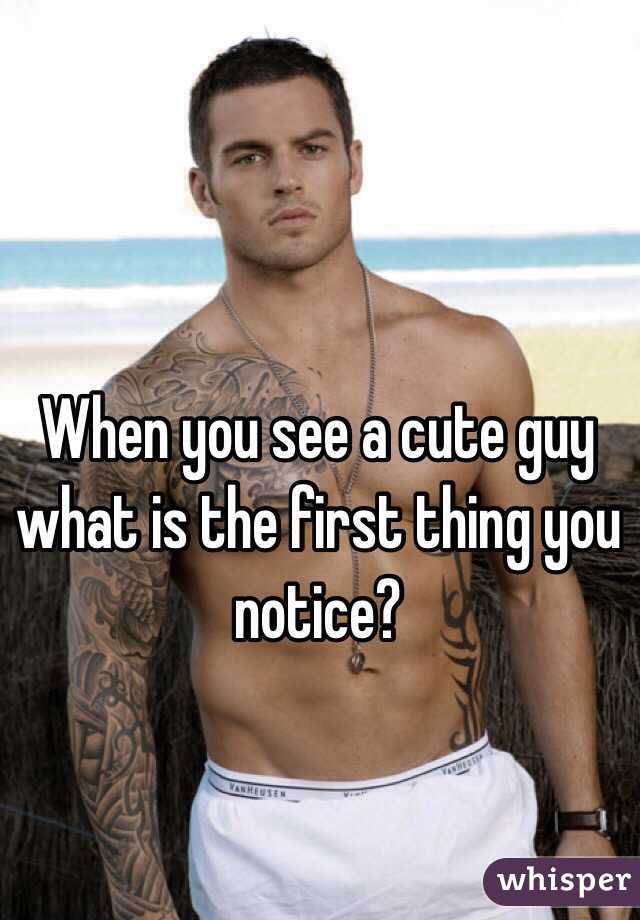 When you see a cute guy what is the first thing you notice?