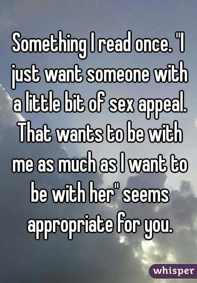 Something I read once. "I just want someone with a little bit of sex appeal. That wants to be with me as much as I want to be with her" seems appropriate for you.