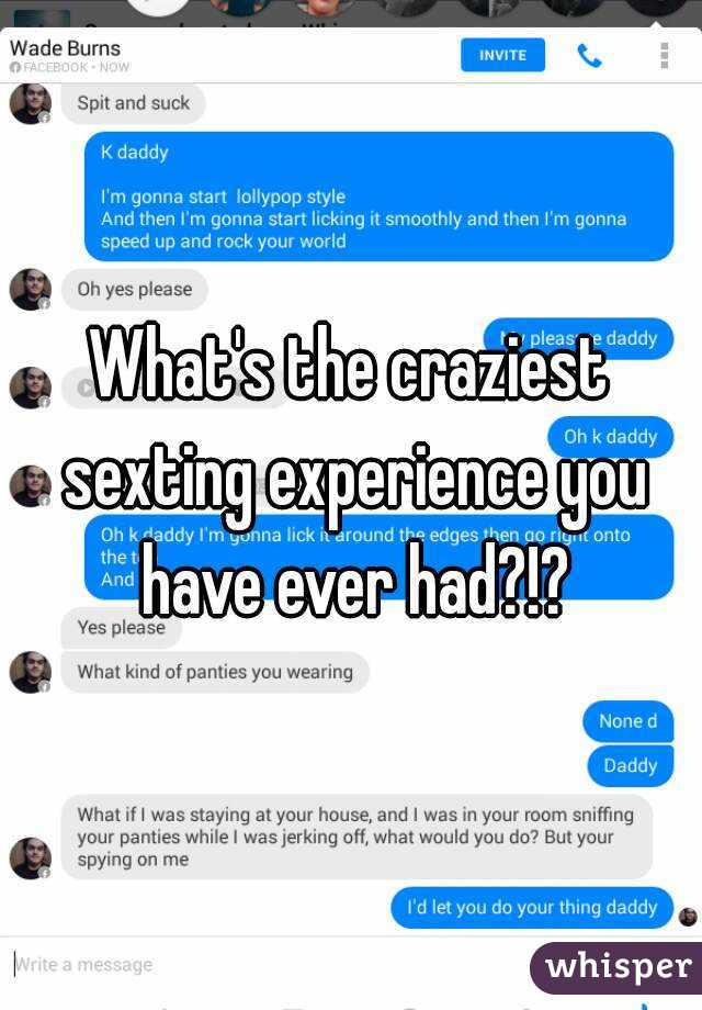 What's the craziest sexting experience you have ever had?!?