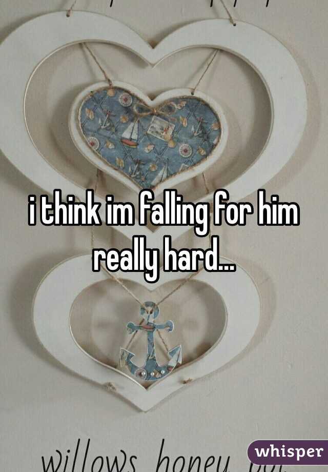 i think im falling for him really hard...