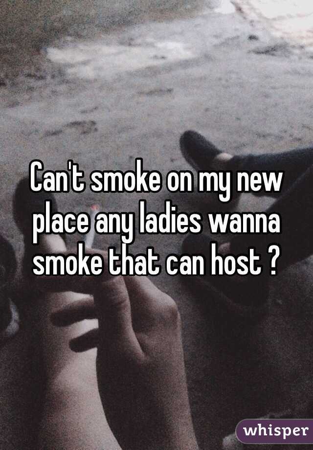 Can't smoke on my new place any ladies wanna smoke that can host ?