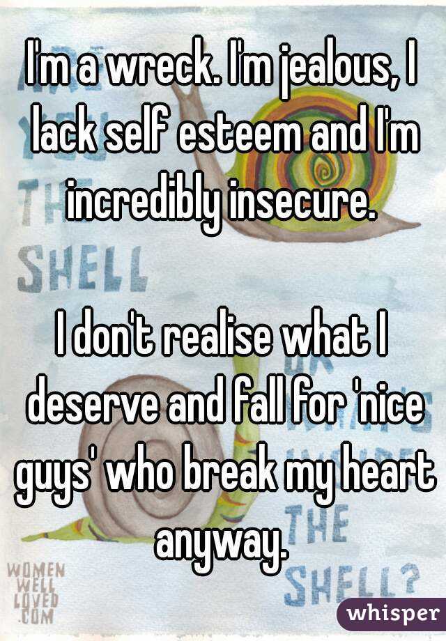 I'm a wreck. I'm jealous, I lack self esteem and I'm incredibly insecure. 

I don't realise what I deserve and fall for 'nice guys' who break my heart anyway. 