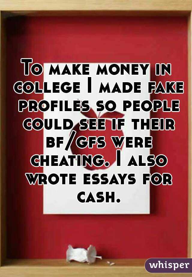To make money in college I made fake profiles so people could see if their bf/gfs were cheating. I also wrote essays for cash.