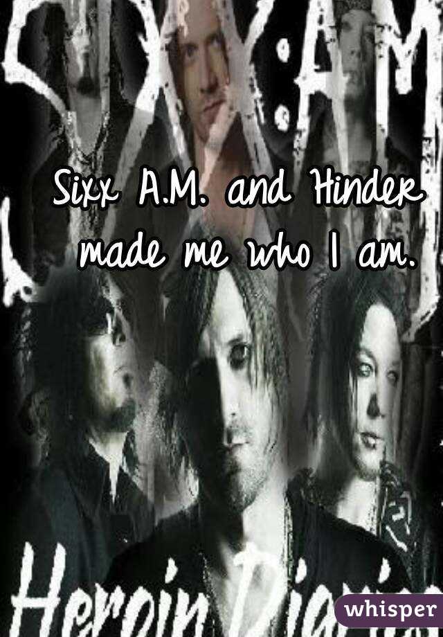 Sixx A.M. and Hinder made me who I am.