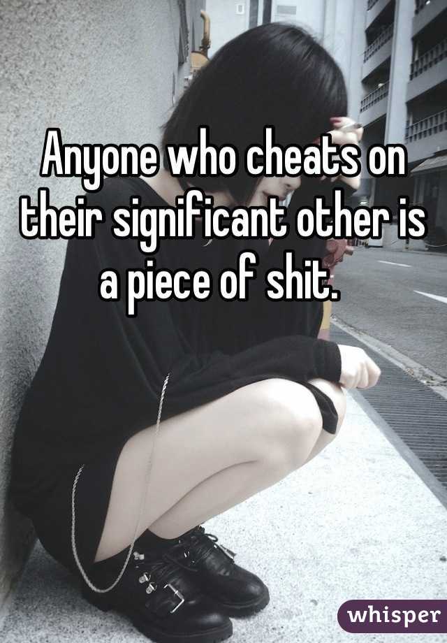Anyone who cheats on their significant other is a piece of shit. 