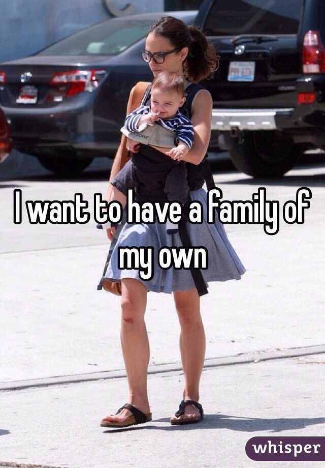 I want to have a family of my own 