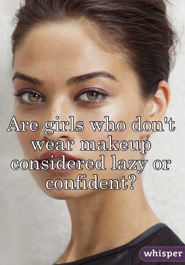 Are girls who don't wear makeup considered lazy or confident? 