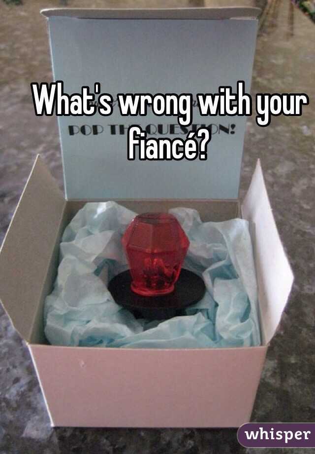 What's wrong with your fiancé?