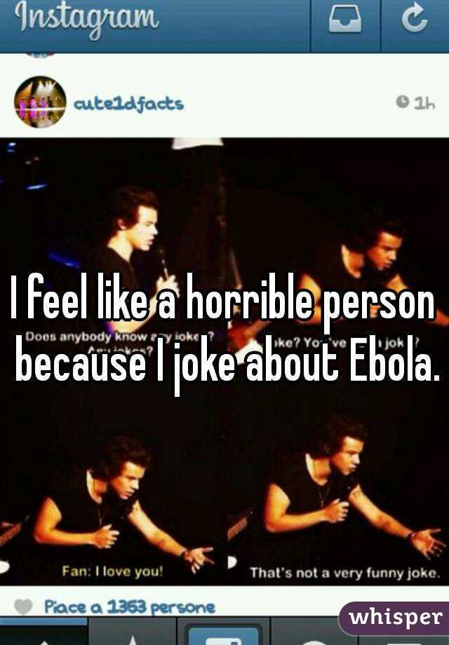 I feel like a horrible person because I joke about Ebola.