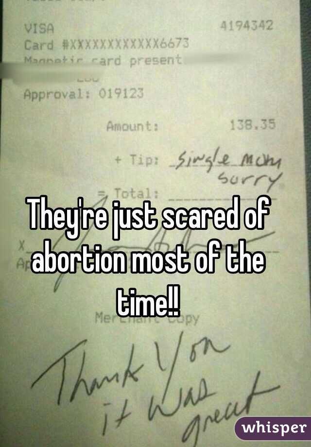 They're just scared of abortion most of the time!!