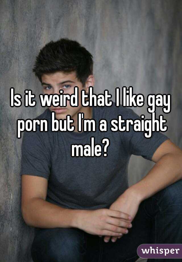Is it weird that I like gay porn but I'm a straight male? 