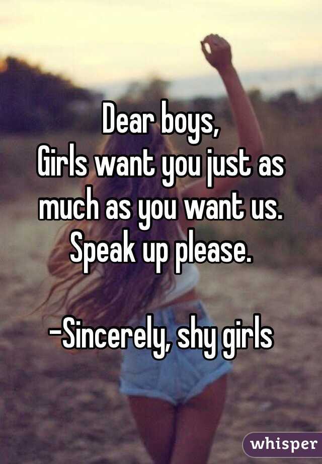 Dear boys, 
Girls want you just as much as you want us. Speak up please. 

-Sincerely, shy girls