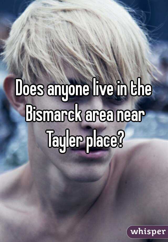Does anyone live in the Bismarck area near Tayler place?