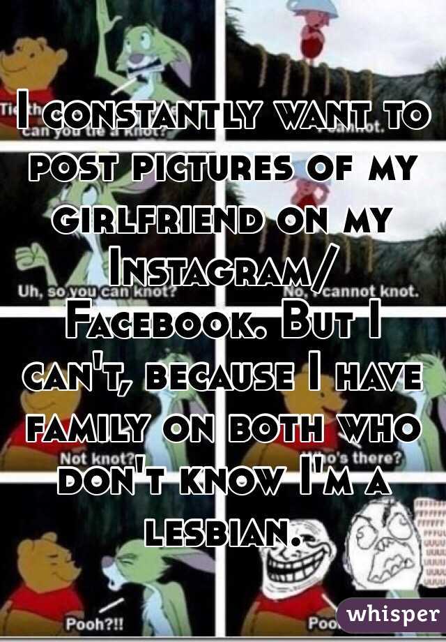 I constantly want to post pictures of my girlfriend on my Instagram/Facebook. But I can't, because I have family on both who don't know I'm a lesbian.
