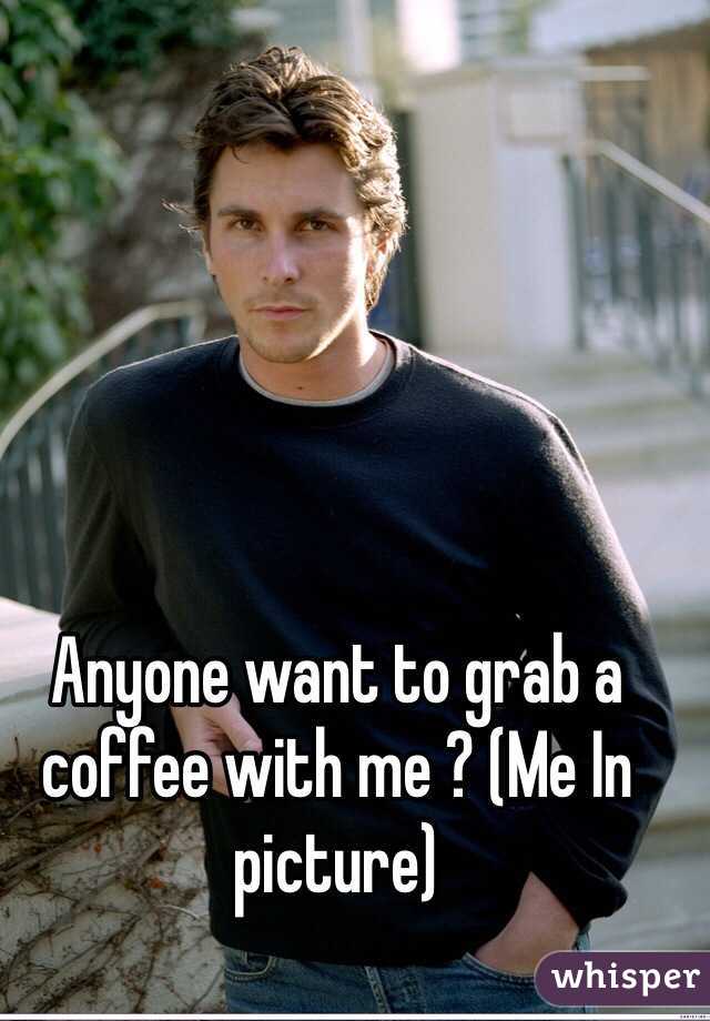 Anyone want to grab a coffee with me ? (Me In picture)