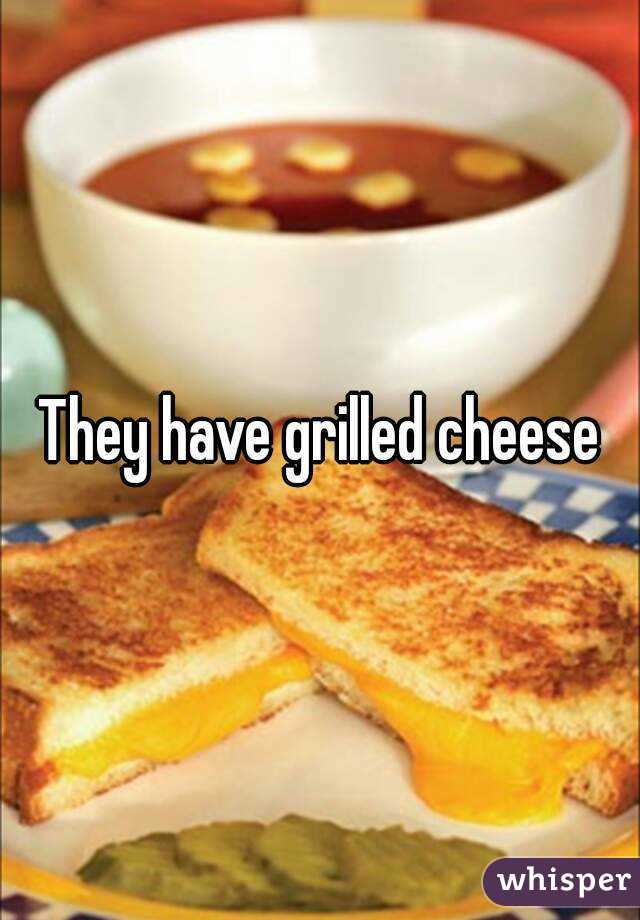 They have grilled cheese