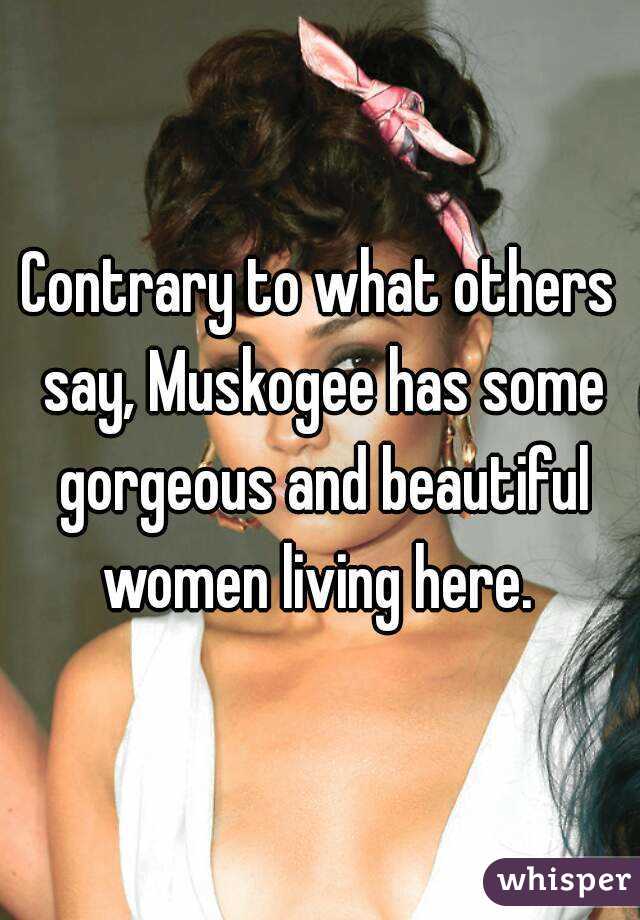 Contrary to what others say, Muskogee has some gorgeous and beautiful women living here. 