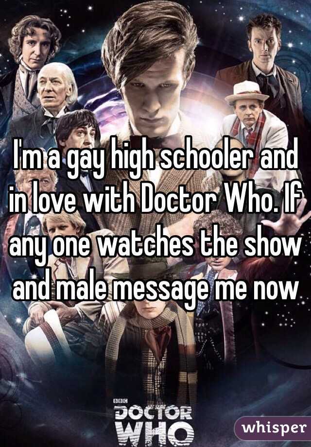 I'm a gay high schooler and in love with Doctor Who. If any one watches the show and male message me now