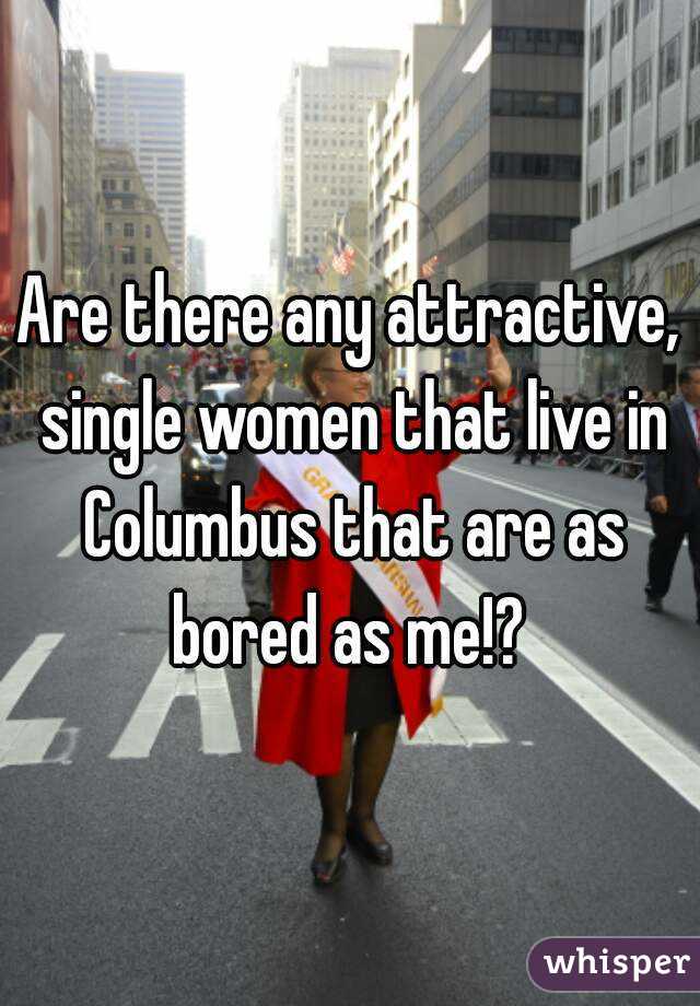 Are there any attractive, single women that live in Columbus that are as bored as me!? 
