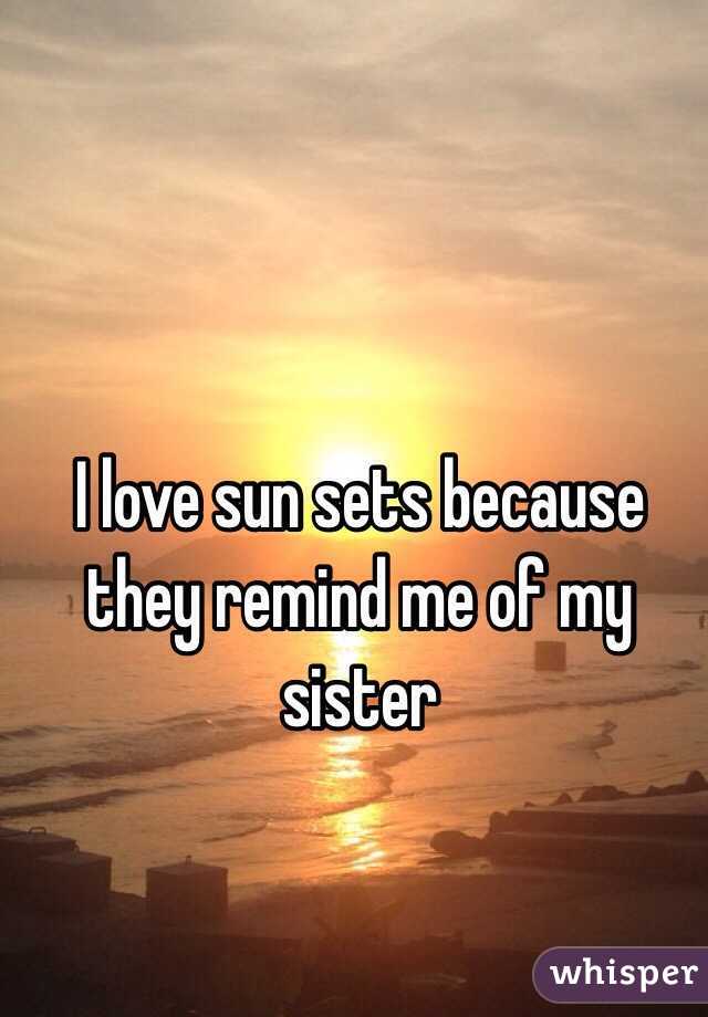 I love sun sets because they remind me of my sister 
