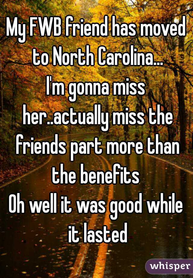 My FWB friend has moved to North Carolina...
I'm gonna miss her..actually miss the friends part more than the benefits 
Oh well it was good while it lasted
