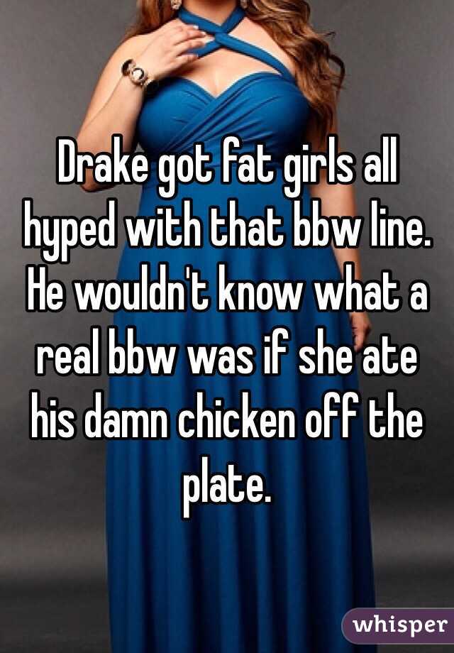 Drake got fat girls all hyped with that bbw line. He wouldn't know what a real bbw was if she ate his damn chicken off the plate. 