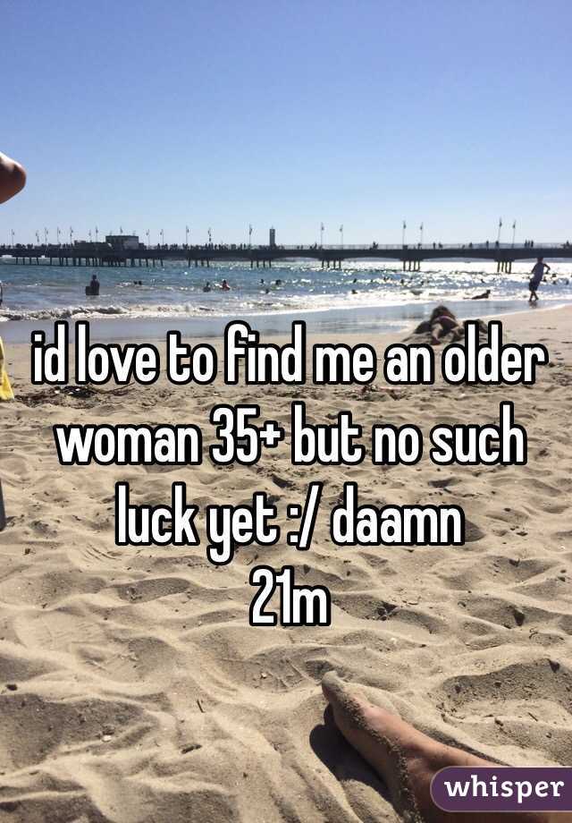 id love to find me an older woman 35+ but no such luck yet :/ daamn 
21m 