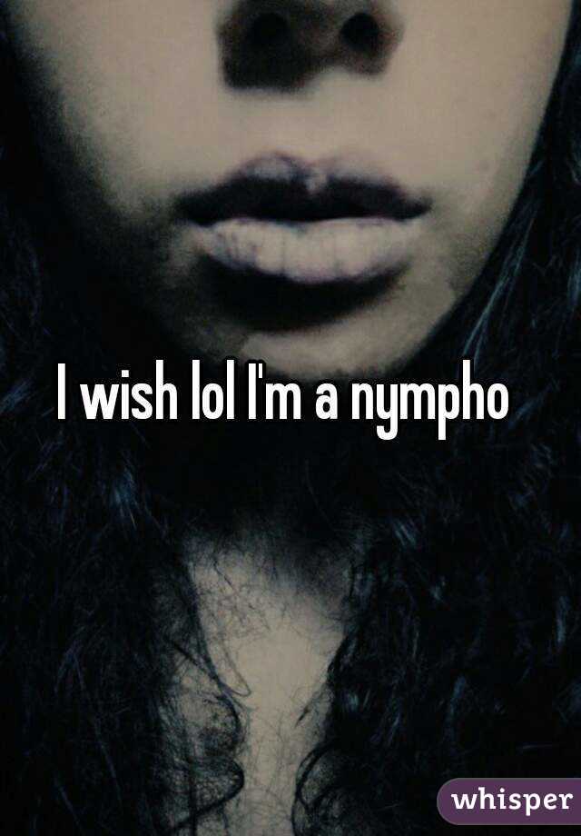 I wish lol I'm a nympho 