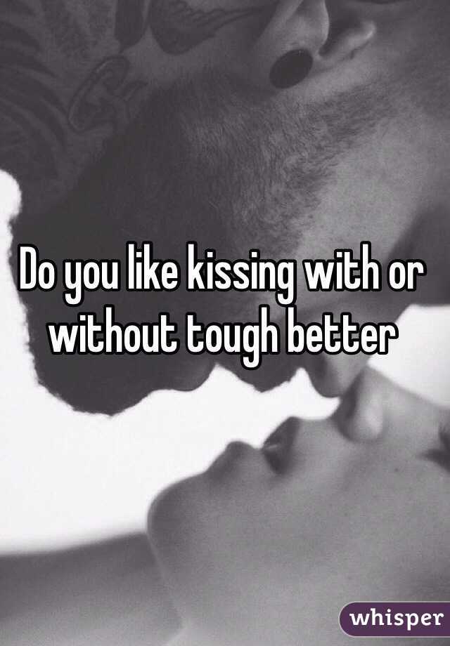Do you like kissing with or without tough better