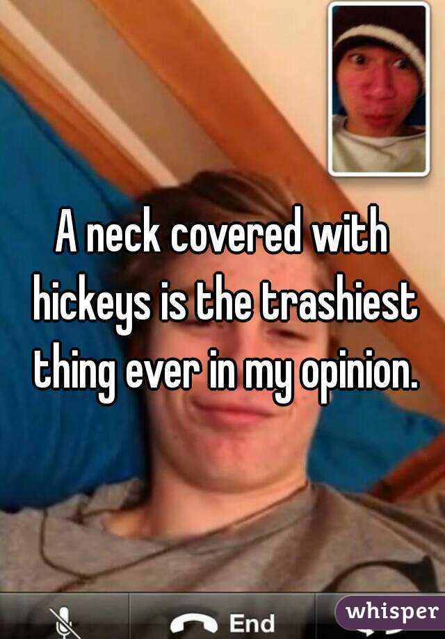 A neck covered with hickeys is the trashiest thing ever in my opinion.