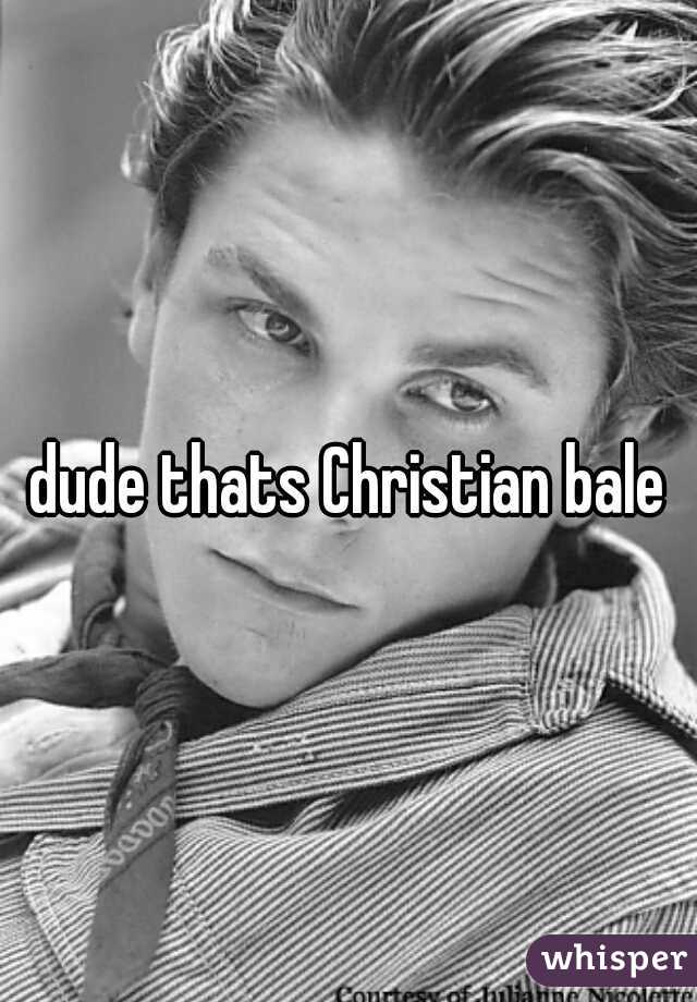 dude thats Christian bale