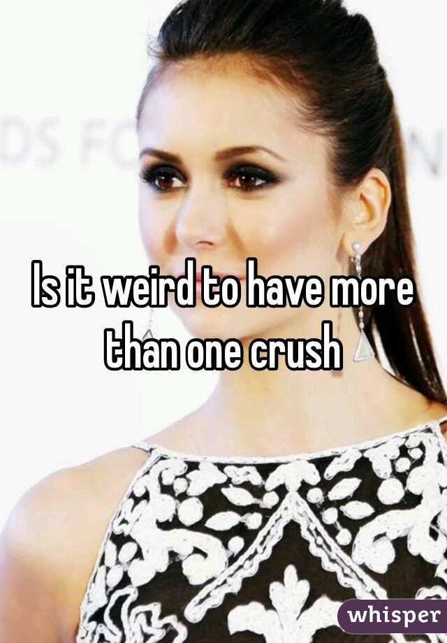 Is it weird to have more than one crush