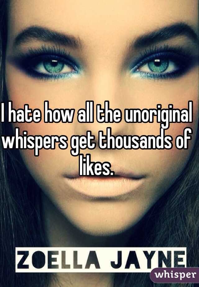 I hate how all the unoriginal whispers get thousands of likes.