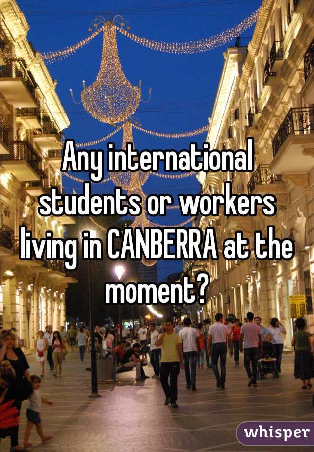 Any international students or workers living in CANBERRA at the moment? 