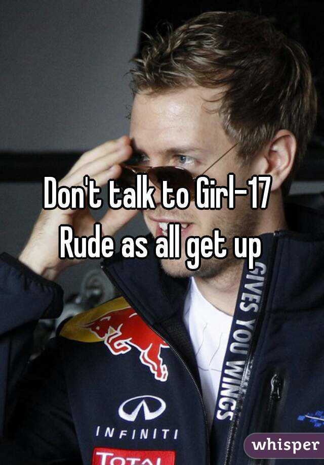 Don't talk to Girl-17 
Rude as all get up
