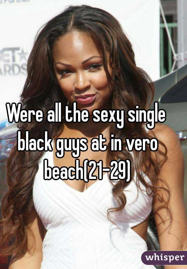 Were all the sexy single black guys at in vero beach(21-29)