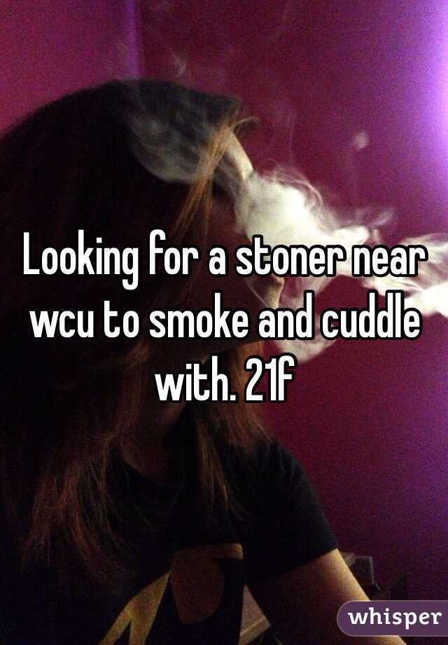 Looking for a stoner near wcu to smoke and cuddle with. 21f