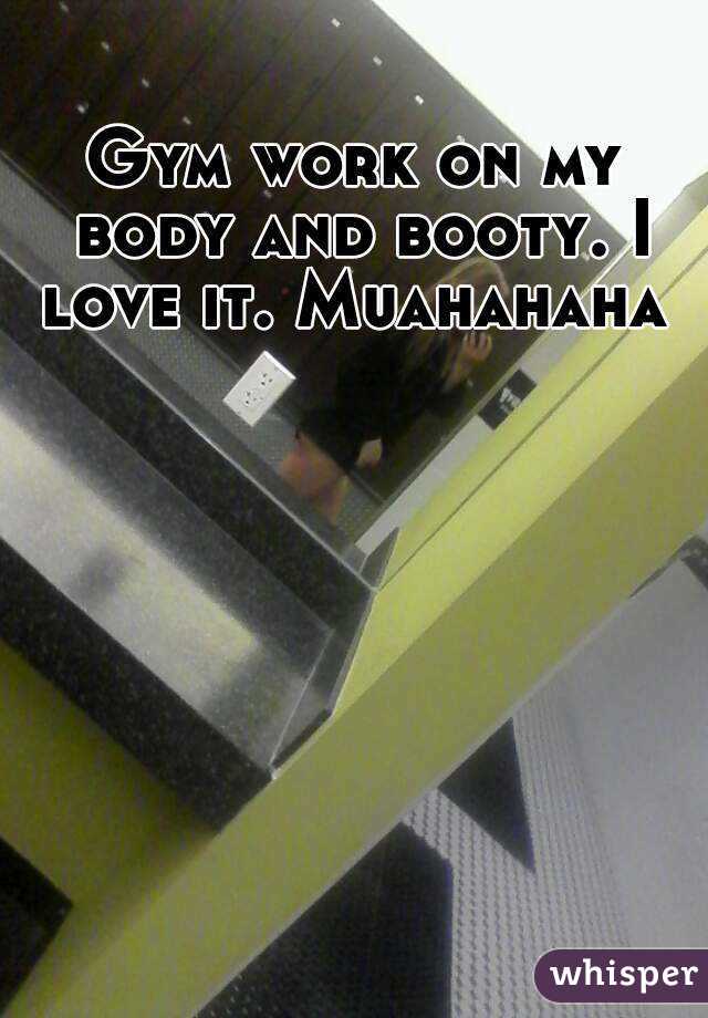 Gym work on my body and booty. I love it. Muahahaha 