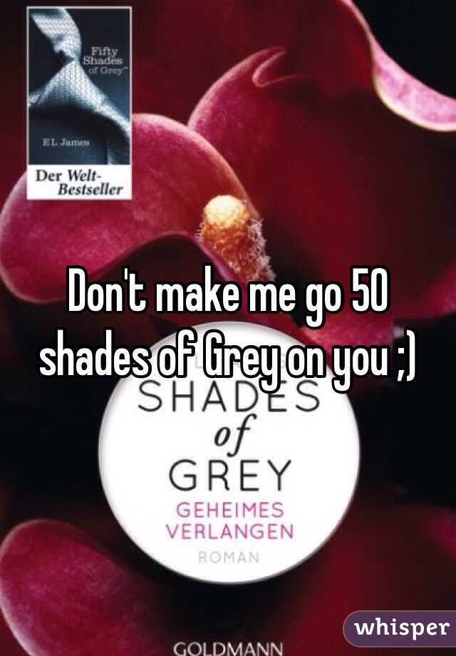 Don't make me go 50 shades of Grey on you ;)