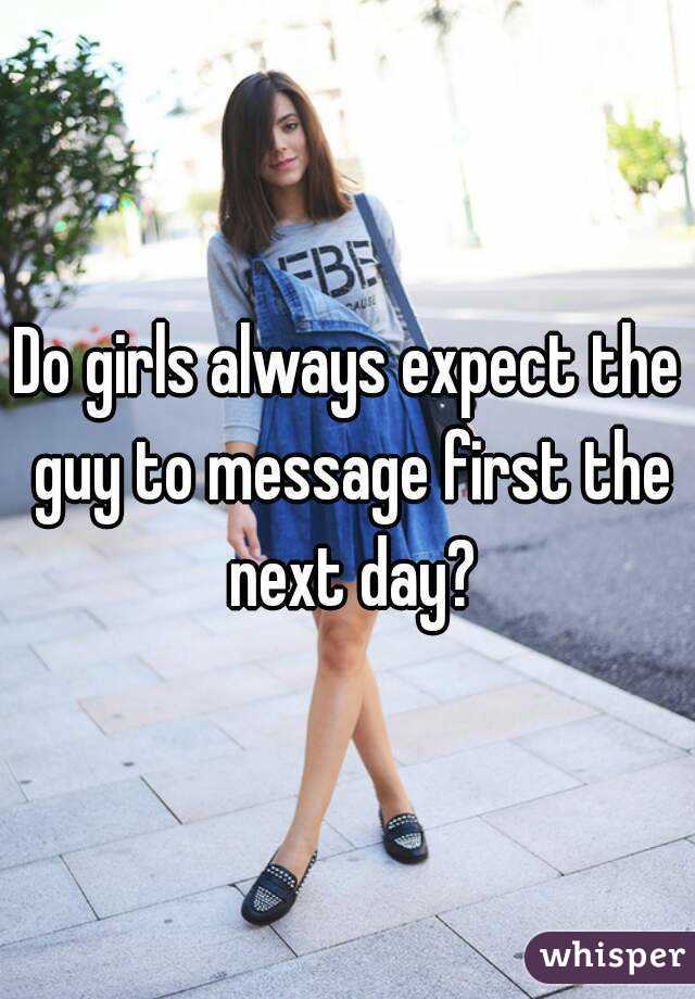 Do girls always expect the guy to message first the next day?