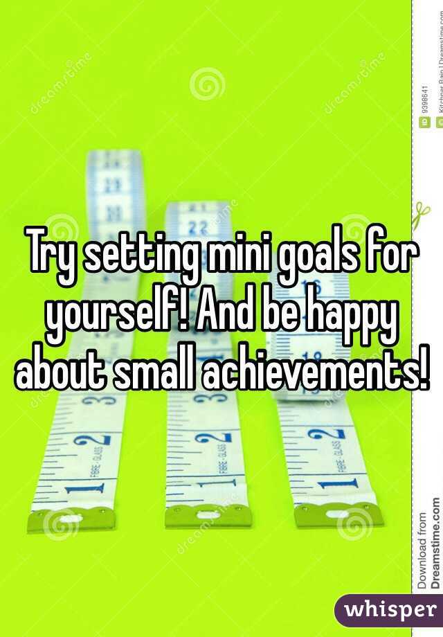 Try setting mini goals for yourself! And be happy about small achievements!