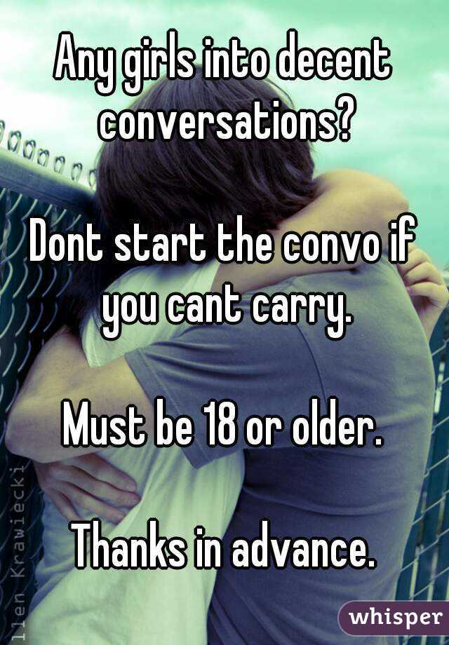 Any girls into decent conversations?

Dont start the convo if you cant carry.

Must be 18 or older.

Thanks in advance.