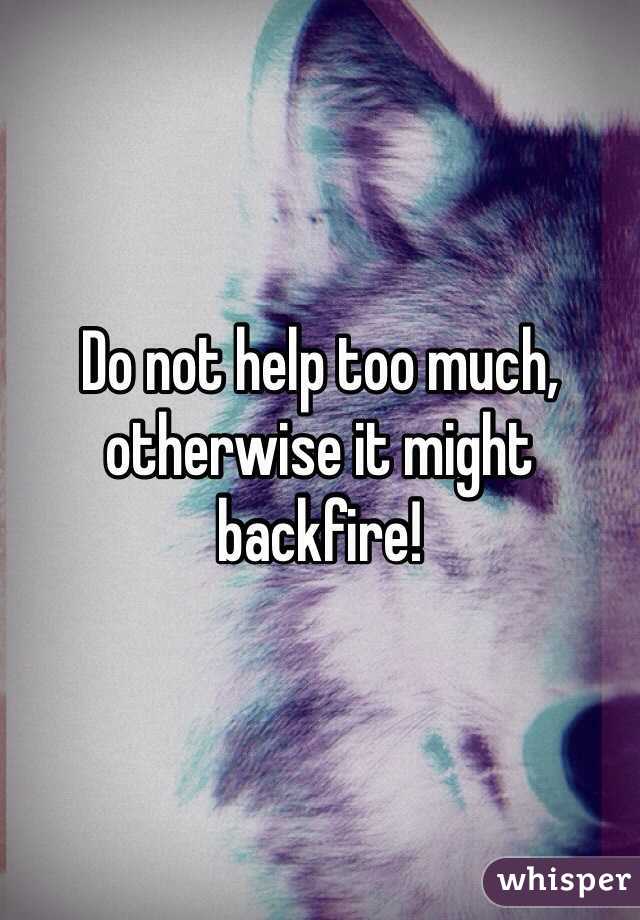Do not help too much, otherwise it might backfire!
