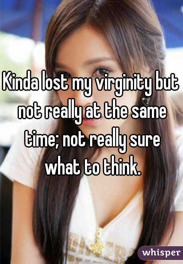 Kinda lost my virginity but not really at the same time; not really sure what to think.